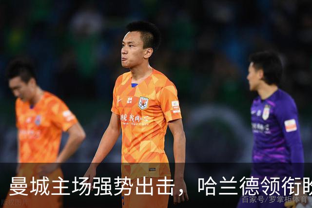 曼城主场强势出击，哈兰德领衔盼再斩佳绩